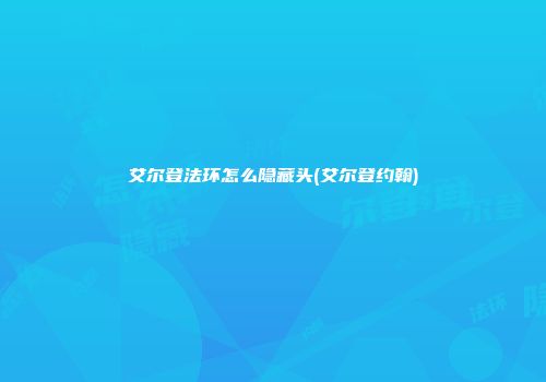 艾尔登法环怎么隐藏头(艾尔登约翰)
