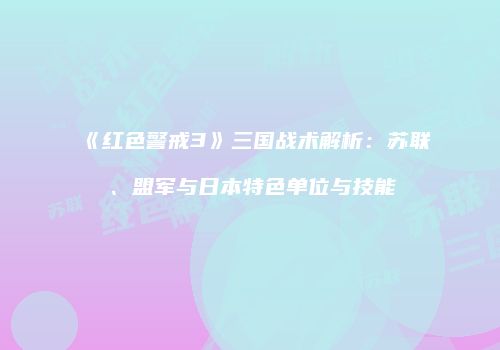 《红色警戒3》三国战术解析：苏联、盟军与日本特色单位与技能