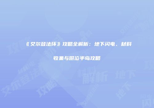 《艾尔登法环》攻略全解析：地下闪电、材料收集与啜泣半岛攻略