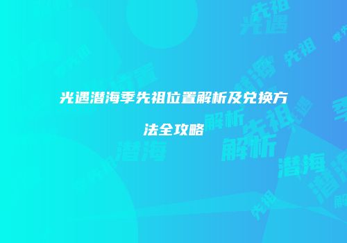 光遇潜海季先祖位置解析及兑换方法全攻略