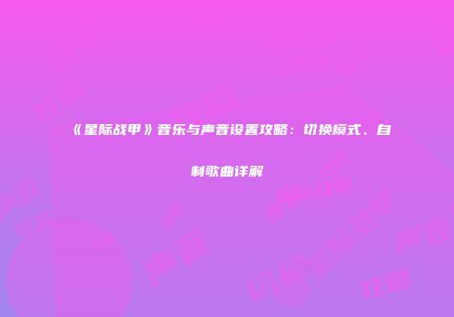 《星际战甲》音乐与声音设置攻略：切换模式、自制歌曲详解