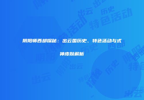 阴阳师西部探秘：出云国历史、特色活动与式神皮肤解析