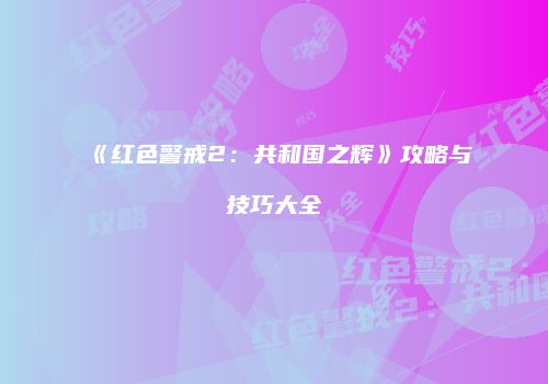 《红色警戒2：共和国之辉》攻略与技巧大全