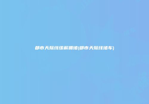 都市天际线缓解拥堵(都市天际线堵车)
