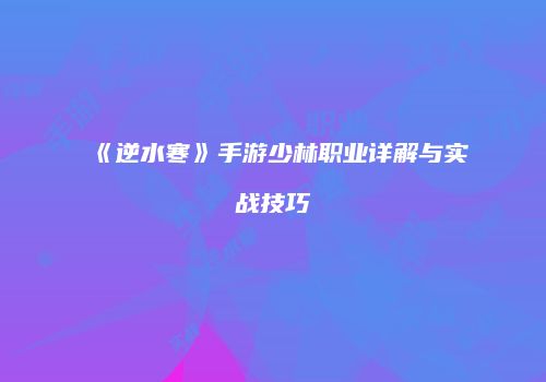 《逆水寒》手游少林职业详解与实战技巧