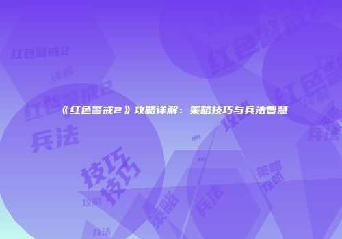 《红色警戒2》攻略详解：策略技巧与兵法智慧