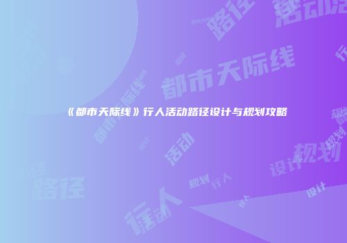 《都市天际线》行人活动路径设计与规划攻略