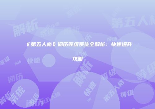 《第五人格》阅历等级系统全解析：快速提升攻略