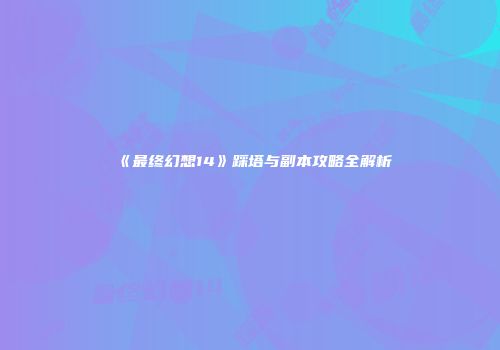 《最终幻想14》踩塔与副本攻略全解析
