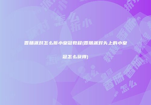 香肠派对怎么折小皇冠教程(香肠派对头上的小皇冠怎么获得)