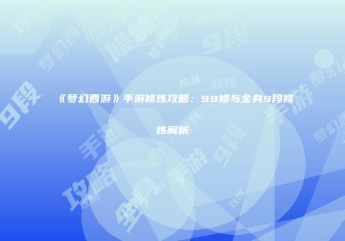 《梦幻西游》手游修炼攻略：99修与全身9段修炼解析