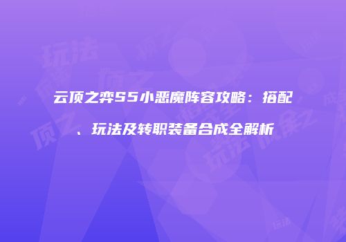 云顶之弈S5小恶魔阵容攻略：搭配、玩法及转职装备合成全解析