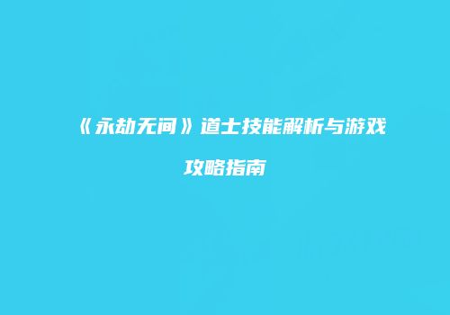 《永劫无间》道士技能解析与游戏攻略指南