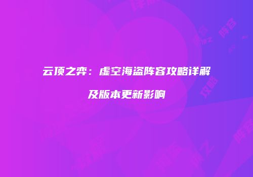 云顶之弈：虚空海盗阵容攻略详解及版本更新影响