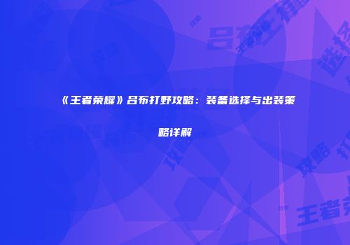 《王者荣耀》吕布打野攻略：装备选择与出装策略详解