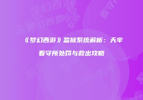 《梦幻西游》监狱系统解析：天牢看守所处罚与救出攻略