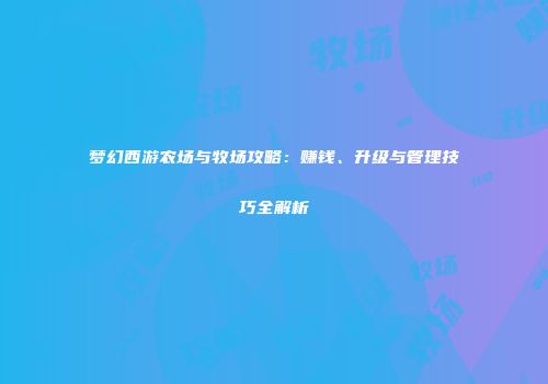 梦幻西游农场与牧场攻略：赚钱、升级与管理技巧全解析