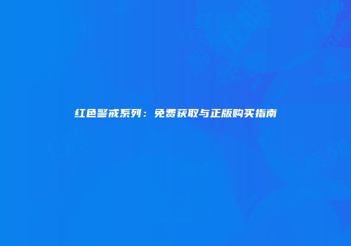 红色警戒系列：免费获取与正版购买指南