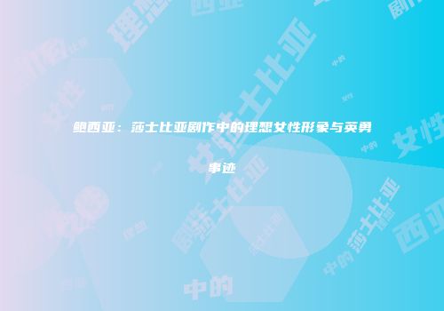 鲍西亚：莎士比亚剧作中的理想女性形象与英勇事迹