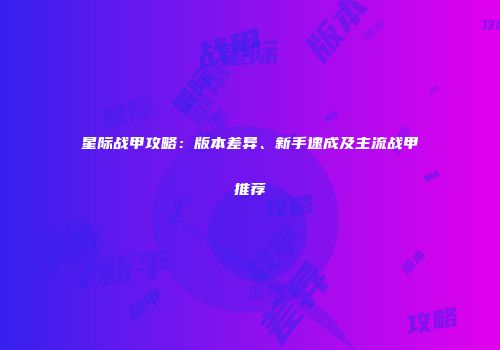 星际战甲攻略：版本差异、新手速成及主流战甲推荐