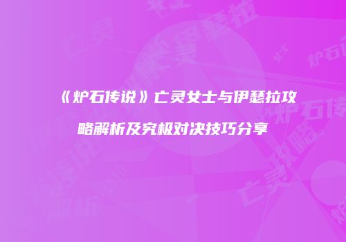 《炉石传说》亡灵女士与伊瑟拉攻略解析及究极对决技巧分享