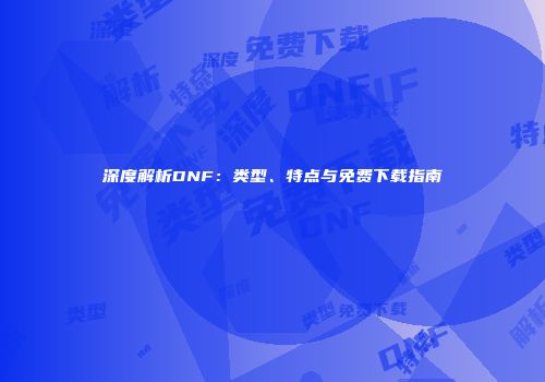 深度解析DNF：类型、特点与免费下载指南