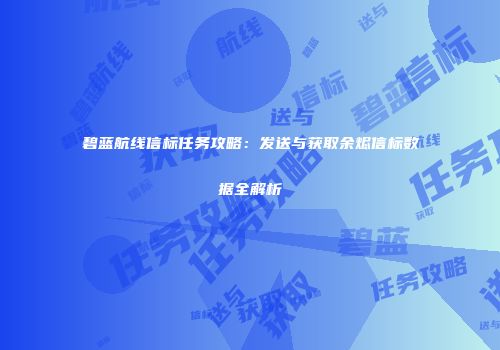 碧蓝航线信标任务攻略：发送与获取余烬信标数据全解析