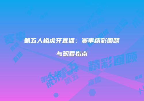 第五人格虎牙直播：赛事精彩回顾与观看指南