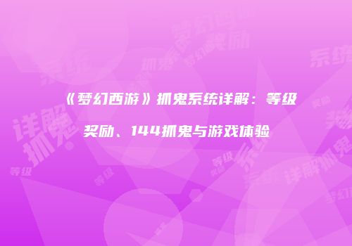 《梦幻西游》抓鬼系统详解：等级奖励、144抓鬼与游戏体验