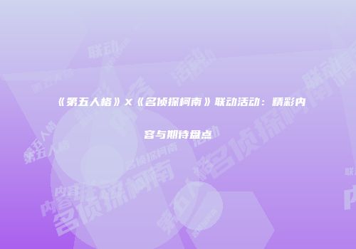 《第五人格》X《名侦探柯南》联动活动：精彩内容与期待盘点