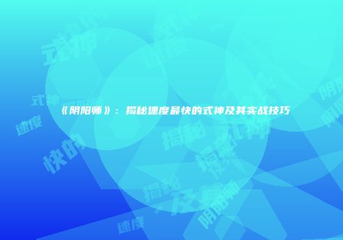《阴阳师》：揭秘速度最快的式神及其实战技巧