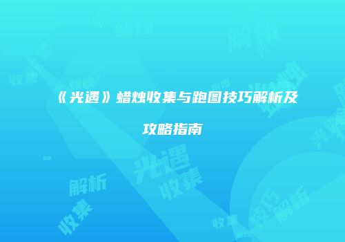 《光遇》蜡烛收集与跑图技巧解析及攻略指南