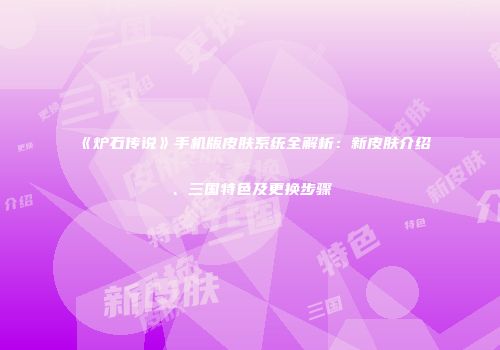《炉石传说》手机版皮肤系统全解析：新皮肤介绍、三国特色及更换步骤