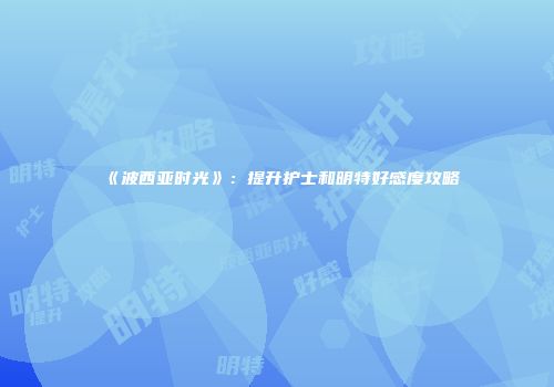 《波西亚时光》：提升护士和明特好感度攻略
