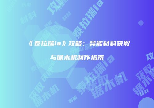《泰拉瑞ia》攻略：异能材料获取与锯木机制作指南