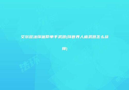 艾尔登法环信仰单手武器(环世界人格武器怎么获得)