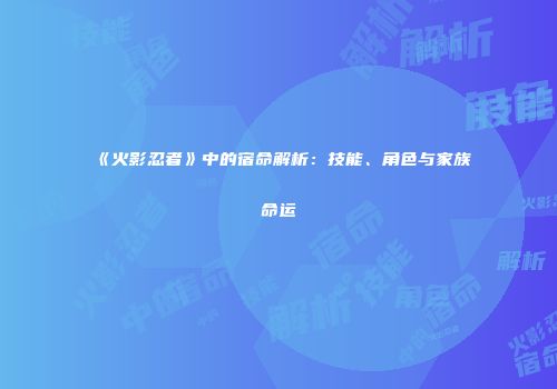 《火影忍者》中的宿命解析：技能、角色与家族命运