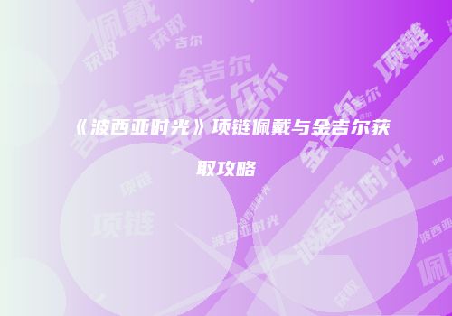 《波西亚时光》项链佩戴与金吉尔获取攻略