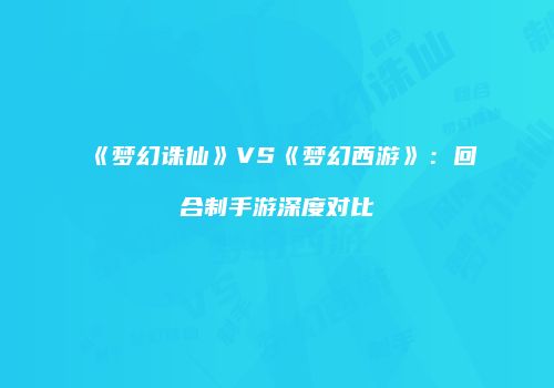 《梦幻诛仙》VS《梦幻西游》：回合制手游深度对比