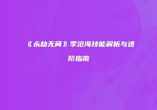 《永劫无间》季沧海技能解析与进阶指南