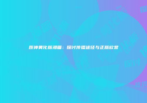 原神黄化版漫画：探讨传播途径与正版欣赏