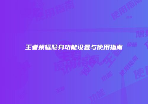 王者荣耀隐身功能设置与使用指南