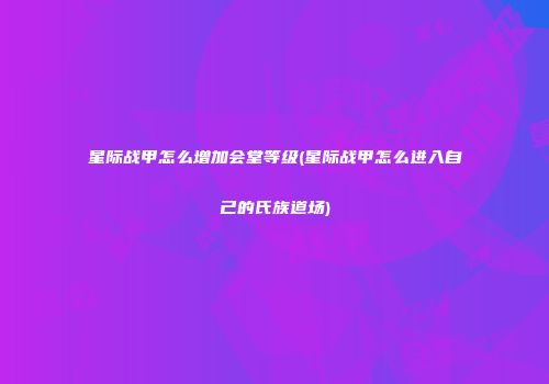 星际战甲怎么增加会堂等级(星际战甲怎么进入自己的氏族道场)