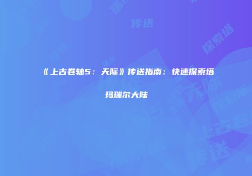 《上古卷轴5：天际》传送指南：快速探索塔玛瑞尔大陆