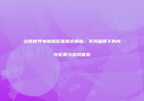 战舰世界电脑版配置需求解析：不同画质下的内存配置与游戏体验