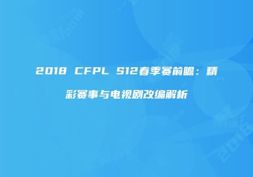 2018 CFPL S12春季赛前瞻：精彩赛事与电视剧改编解析