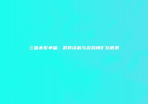 三国杀军争篇：武将详解与游戏牌扩充概览
