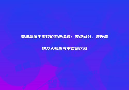 英雄联盟手游段位系统详解：等级划分、晋升规则及大师框与王者框区别