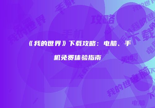《我的世界》下载攻略：电脑、手机免费体验指南