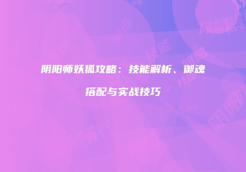 阴阳师妖狐攻略：技能解析、御魂搭配与实战技巧